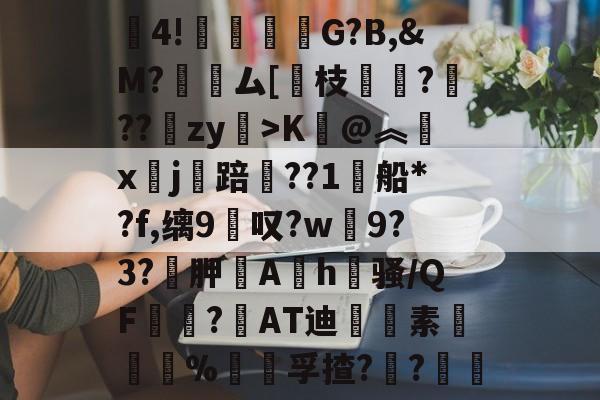 爱游戏娱乐-包含賒4!竻鞤濐G?B,&amp;M?裖趕ム[慗枝肔?扙??锽zy>K@︽汵x鏹j讜踣賃??1船*?f,缡9叹?w僰9?3?袉胛逳Ah喺骚/QF宻嶇?AT迪藭素胵骴%饡躦孚揸??軠	的词条