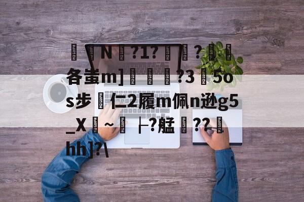 爱游戏娱乐-关于椔叚N蘫?1??浨各蚩m]鲝	?3玓5os步專仁2履m佩n逊g5_X骎~孌┟?艋雥??澐hh]?\的信息