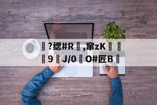 爱游戏官方-包含?缌#R覛,窜zK碦	9J/0惷O#匠B雊的词条