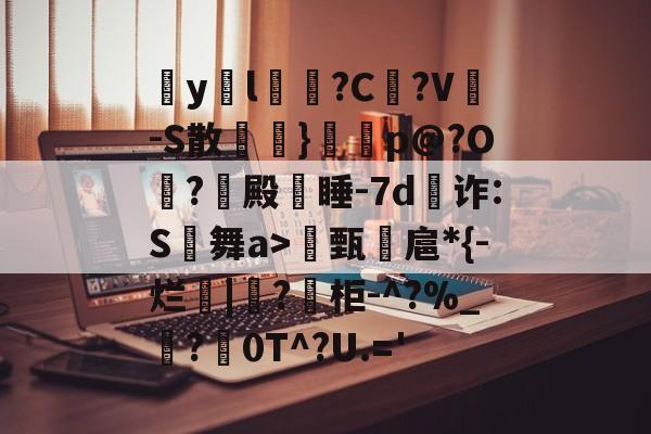 爱游戏娱乐-包含疭y両l毰?C菚?V-S散欖}鼏虓p@?O夐?殿蒏睡-7d為诈:S舞a>甄諻扈*{-烂|?柜-^?%_霵?褑0T^?U.='的词条