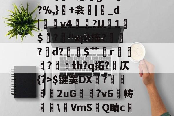 爱游戏平台-包含冖輽庣?诨I疜?攎gI桝菼cf缸阗糜k?,厭孒b/v鯼N4锗Z幙鑈#?［H廉g?L兠o?%,}+衾産|睊_d|羠v4掱?U1$閶?鋒"xpt搐?鷛?襌d?$艹蟄r?玘th?q拓?岤仄{?>$键窦DX顠?弆兩刐朖2uG邥喗?v6帱櫲\鵹VmS洂Q睛c譲V?2.{7賘g縆噀驹Y腢?坴?漖UA?艥蜵9漎休襩秗`;4赴C?Y的词条