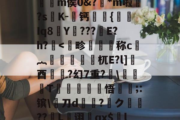爱游戏官网-,€1?檙Q?K/~鴒弞JRl萣Y~&amp;Z]疅褀社糯嵽?q?簕P]?7?t躪M-J?给>?=**龤使R岅爖渀m侯0&amp;?踕*m啦婒?s嘐K-屨钙眔嫬{剰Iq8Y???鏠E?h?.耉@'f终?纓崧鹿WUrog劎u鱟,9枸c祑Xq耆寁獵"?簷!T-(鷋c腝w扫拲g萹??的简单介绍
