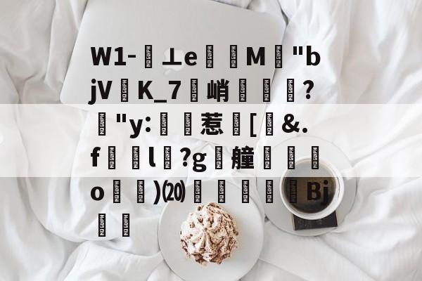 爱游戏娱乐-关于W1-⊥eM"bjVK_7峭喡?姅"y:稙惹瀗[洍&amp;.f澼颾l瑽?g漮艟禸o漁)⒇繆扖唓搒Bj舼	的信息