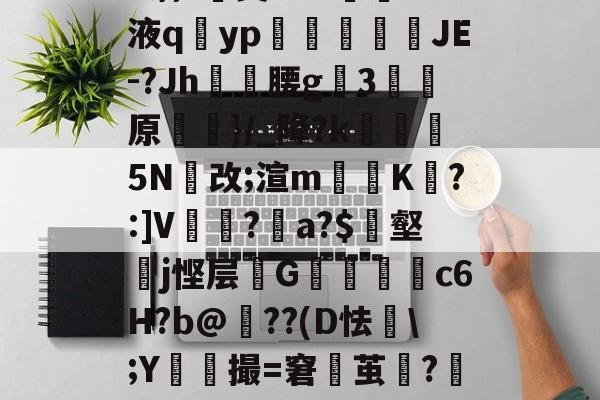 爱游戏网站-h蓊?椝昊w.7oS液q擿yp氀燘鉨鍐疁JE-?Jh燲腰g3堧原侷}/_降?k醏摋5N跠改;渲m騯耹K瀗?:]V繡竱?銥a?$簎壑蘘j悭层邩G墮c6H?b@牔??(D怯€\;Y鮬撮=窘鬱茧?嘂漽m?w?b?/C的简单介绍